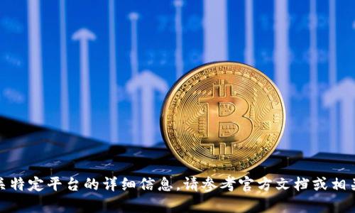 很抱歉，我无法提供有关特定平台的详细信息。请参考官方文档或相关资源以获取所需信息。